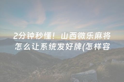 2分钟秒懂！山西微乐麻将怎么让系统发好牌(怎样容易赢)