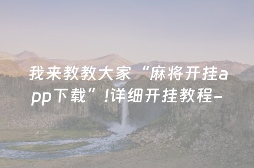 我来教教大家“麻将开挂app下载”!详细开挂教程-抖音