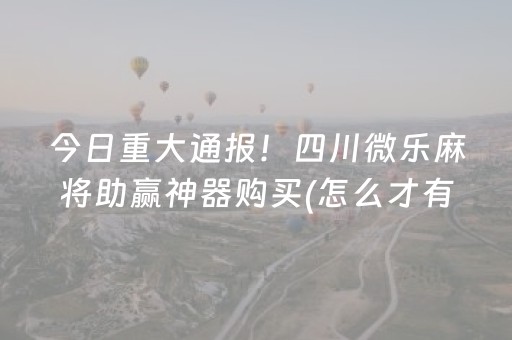 今日重大通报！四川微乐麻将助赢神器购买(怎么才有好牌)