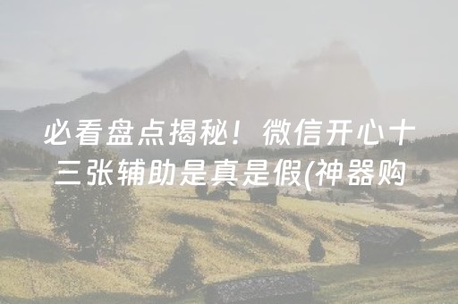 必看盘点揭秘！微信开心十三张辅助是真是假(神器购买好牌规律)