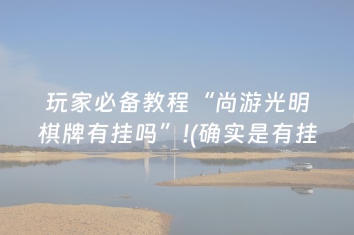 玩家必备教程“尚游光明棋牌有挂吗”!(确实是有挂)-抖音
