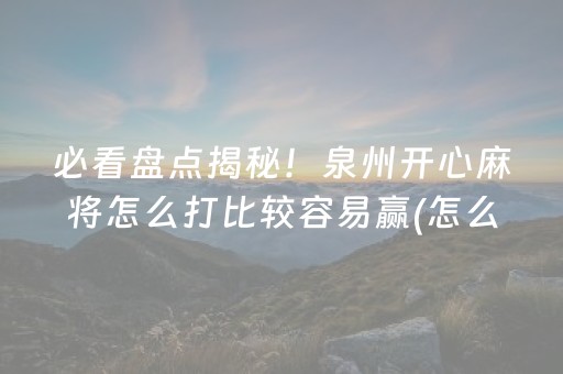 必看盘点揭秘！泉州开心麻将怎么打比较容易赢(怎么发好牌)