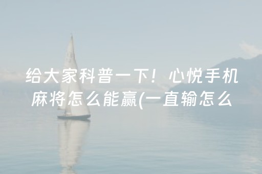 给大家科普一下！心悦手机麻将怎么能赢(一直输怎么办)