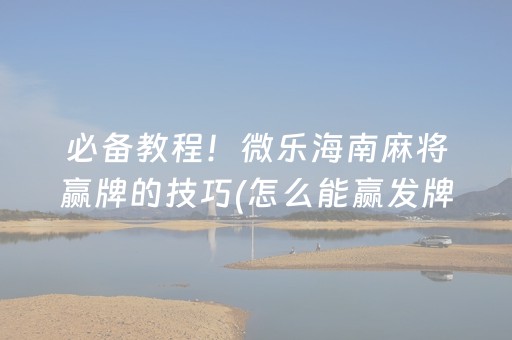 必备教程！微乐海南麻将赢牌的技巧(怎么能赢发牌规律)
