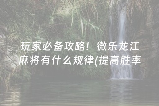 玩家必备攻略！微乐龙江麻将有什么规律(提高胜率软件)