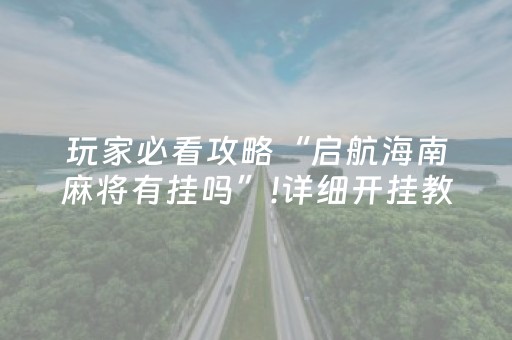 玩家必看攻略“启航海南麻将有挂吗”!详细开挂教程-抖音