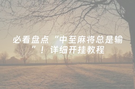 必看盘点“中至麻将总是输”！详细开挂教程（确实真的有挂)-抖音