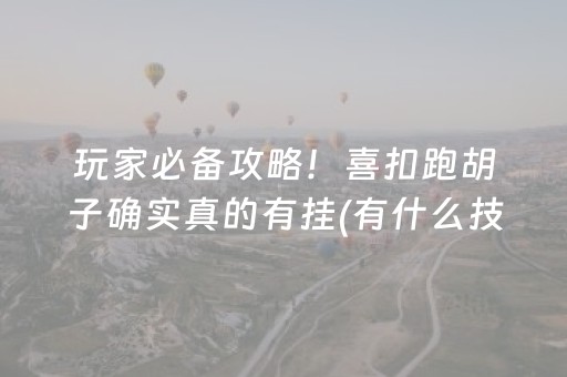玩家必备攻略！喜扣跑胡子确实真的有挂(有什么技巧)