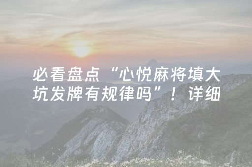必看盘点“心悦麻将填大坑发牌有规律吗”！详细开挂教程（确实真的有挂)-抖音