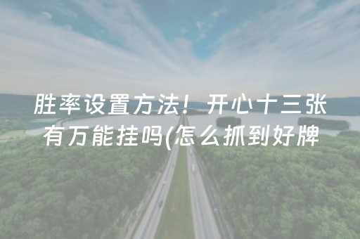 胜率设置方法！开心十三张有万能挂吗(怎么抓到好牌)