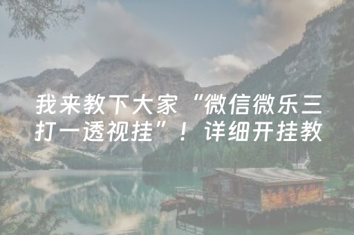 我来教下大家“微信微乐三打一透视挂”！详细开挂教程（确实真的有挂)-抖音