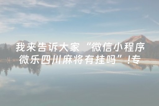 我来告诉大家“微信小程序微乐四川麻将有挂吗”!专业师傅带你一起了解（详细教程）-抖音