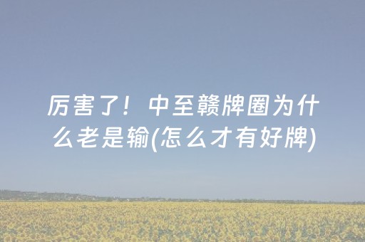 厉害了！中至赣牌圈为什么老是输(怎么才有好牌)