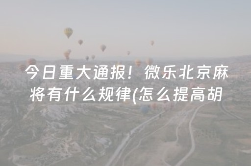 今日重大通报！微乐北京麻将有什么规律(怎么提高胡牌率)