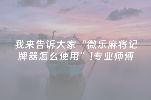 我来告诉大家“微乐麻将记牌器怎么使用”!专业师傅带你一起了解（详细教程）-抖音