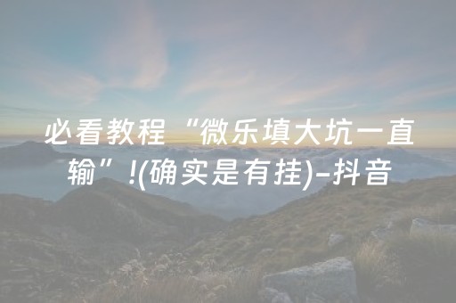 必看教程“微乐填大坑一直输”!(确实是有挂)-抖音
