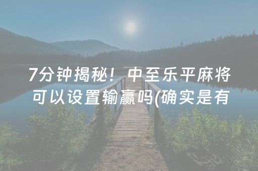 7分钟揭秘！中至乐平麻将可以设置输赢吗(确实是有挂)