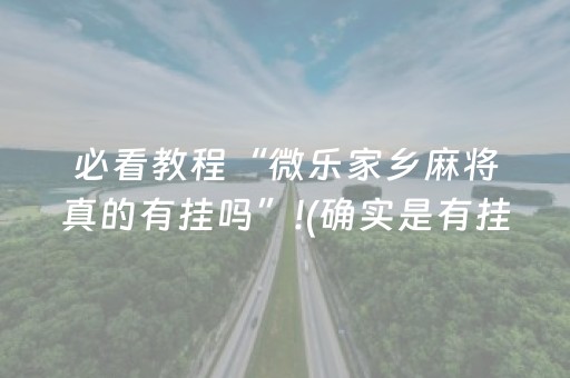 必看教程“微乐家乡麻将真的有挂吗”!(确实是有挂)-抖音