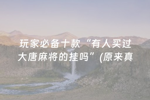 玩家必备十款“有人买过大唐麻将的挂吗”(原来真的有挂)-抖音