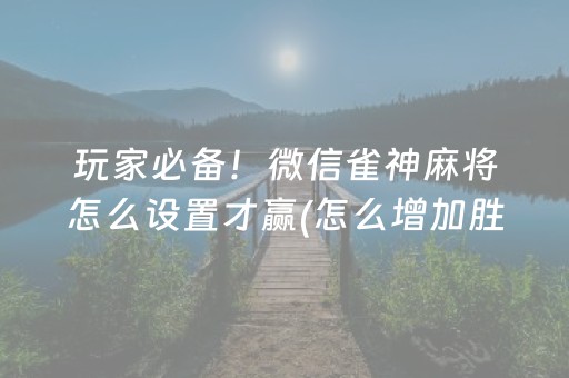 玩家必备！微信雀神麻将怎么设置才赢(怎么增加胜率)