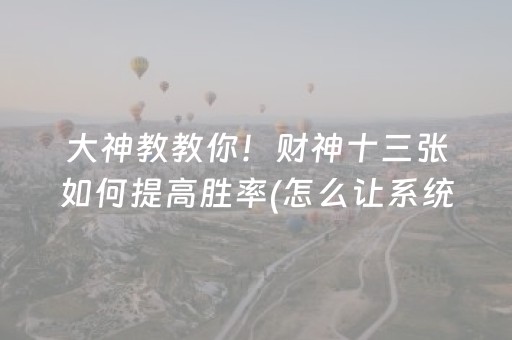 大神教教你！财神十三张如何提高胜率(怎么让系统给你发好牌)