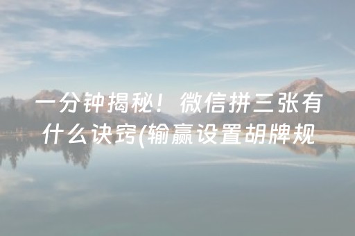 一分钟揭秘！微信拼三张有什么诀窍(输赢设置胡牌规律)