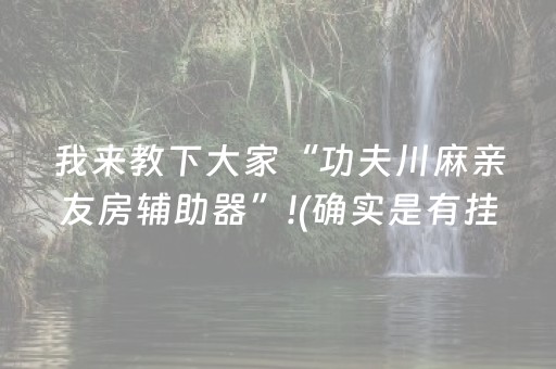 我来教下大家“功夫川麻亲友房辅助器”!(确实是有挂)-抖音