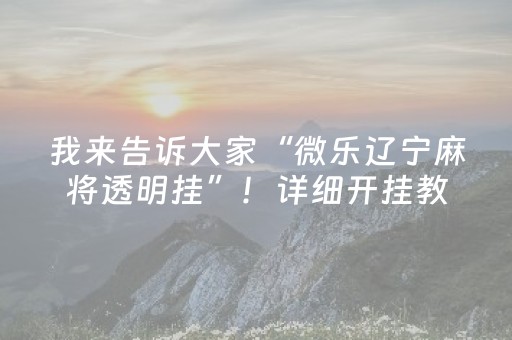 我来告诉大家“微乐辽宁麻将透明挂”！详细开挂教程（确实真的有挂)-抖音