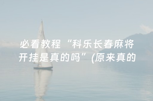 必看教程“科乐长春麻将开挂是真的吗”(原来真的有挂)-抖音