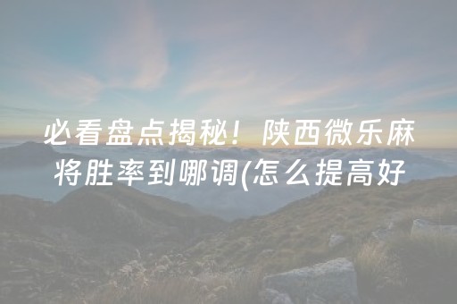 必看盘点揭秘！陕西微乐麻将胜率到哪调(怎么提高好牌率)
