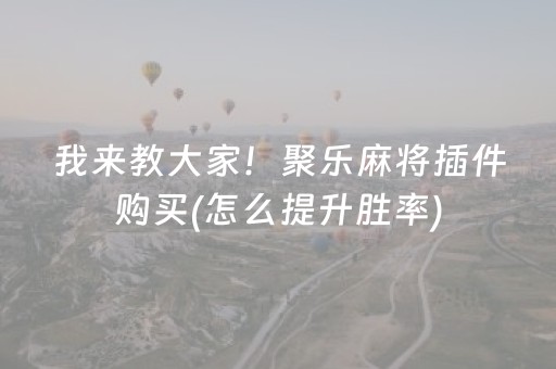 我来教大家！聚乐麻将插件购买(怎么提升胜率)
