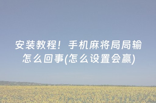 安装教程！手机麻将局局输怎么回事(怎么设置会赢)