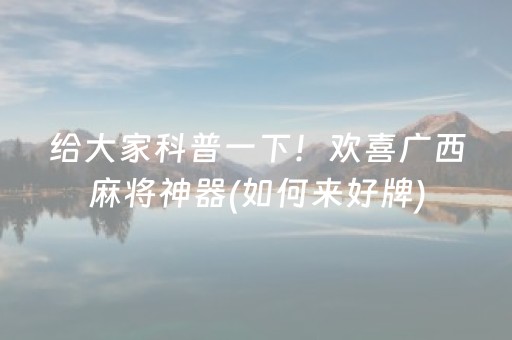给大家科普一下！欢喜广西麻将神器(如何来好牌)