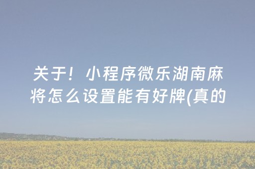 关于！小程序微乐湖南麻将怎么设置能有好牌(真的有挂)