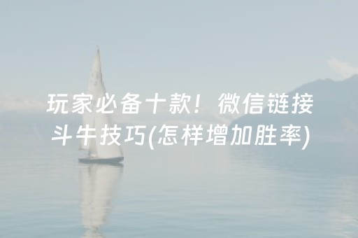 玩家必备十款！微信链接斗牛技巧(怎样增加胜率)
