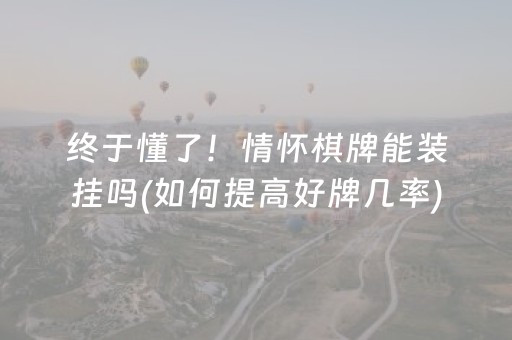 终于懂了！情怀棋牌能装挂吗(如何提高好牌几率)