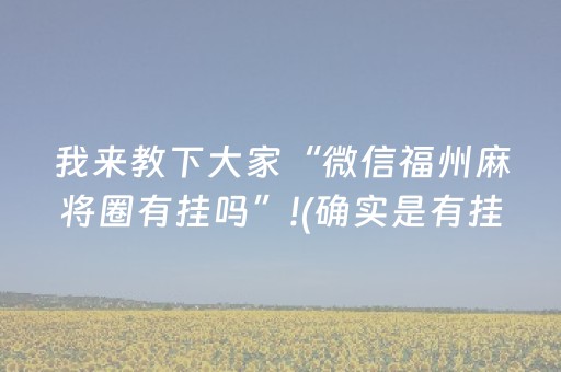 我来教下大家“微信福州麻将圈有挂吗”!(确实是有挂)-抖音