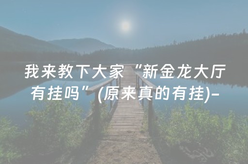 我来教下大家“新金龙大厅有挂吗”(原来真的有挂)-抖音