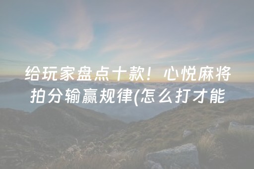 给玩家盘点十款！心悦麻将拍分输赢规律(怎么打才能赢)