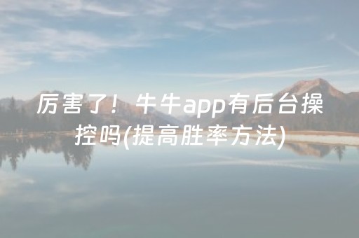 厉害了！牛牛app有后台操控吗(提高胜率方法)