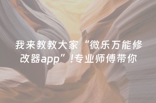 我来教教大家“微乐万能修改器app”!专业师傅带你一起了解（详细教程）-抖音