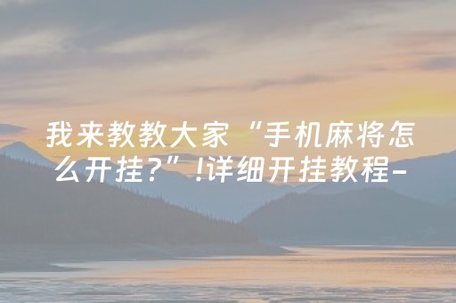 我来教教大家“手机麻将怎么开挂?”!详细开挂教程-抖音