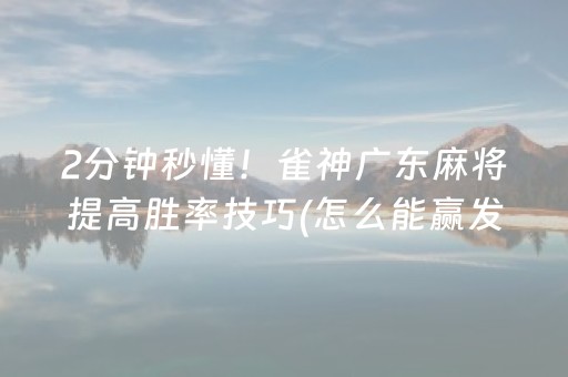 2分钟秒懂！雀神广东麻将提高胜率技巧(怎么能赢发牌规律)