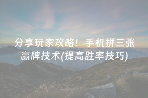 分享玩家攻略！手机拼三张赢牌技术(提高胜率技巧)