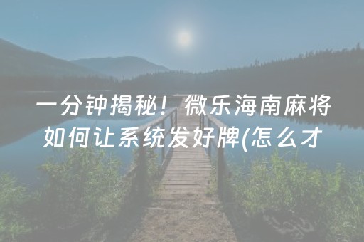 一分钟揭秘！微乐海南麻将如何让系统发好牌(怎么才能赢得多)