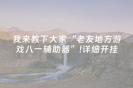 我来教下大家“老友地方游戏八一辅助器”!详细开挂教程-抖音