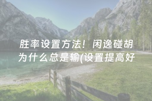 胜率设置方法！闲逸碰胡为什么总是输(设置提高好牌几率)