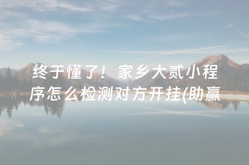 终于懂了！家乡大贰小程序怎么检测对方开挂(助赢神器购买)