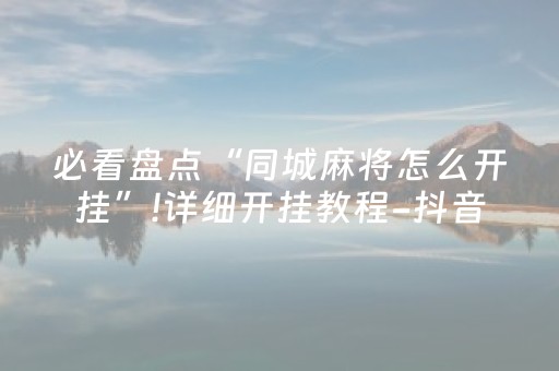 必看盘点“同城麻将怎么开挂”!详细开挂教程-抖音