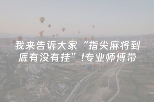 我来告诉大家“指尖麻将到底有没有挂”!专业师傅带你一起了解（详细教程）-抖音